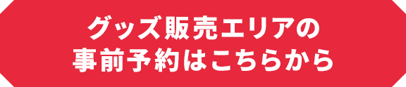 グッズ販売エリアの事前予約はこちらから
